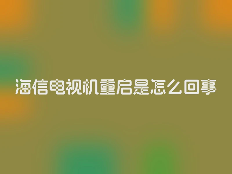 海信电视机重启是怎么回事