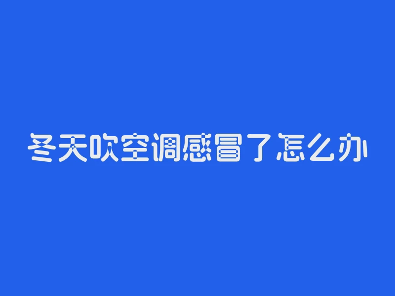冬天吹空调感冒了怎么办