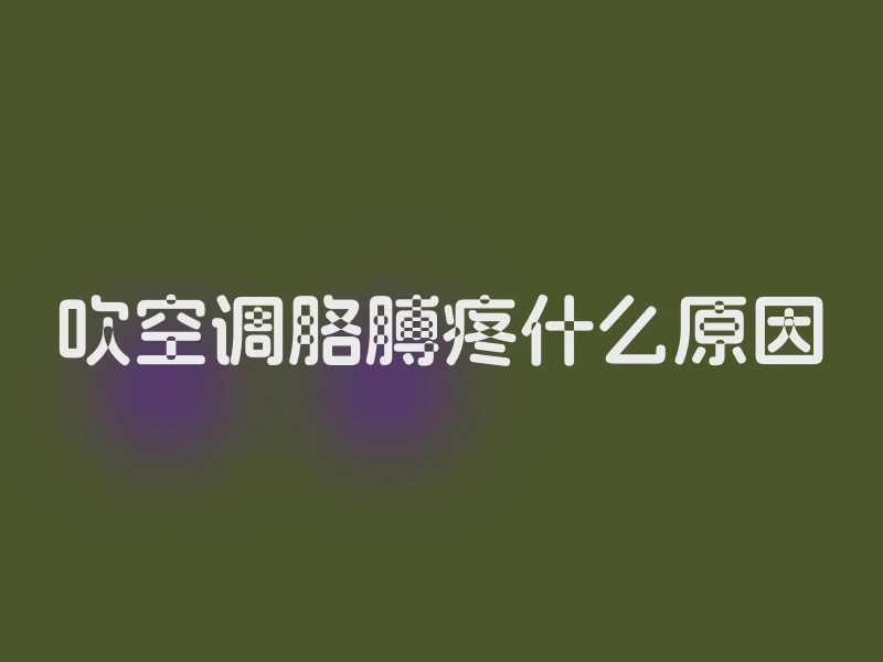 吹空调胳膊疼什么原因
