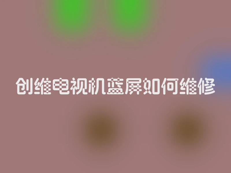 创维电视机蓝屏如何维修