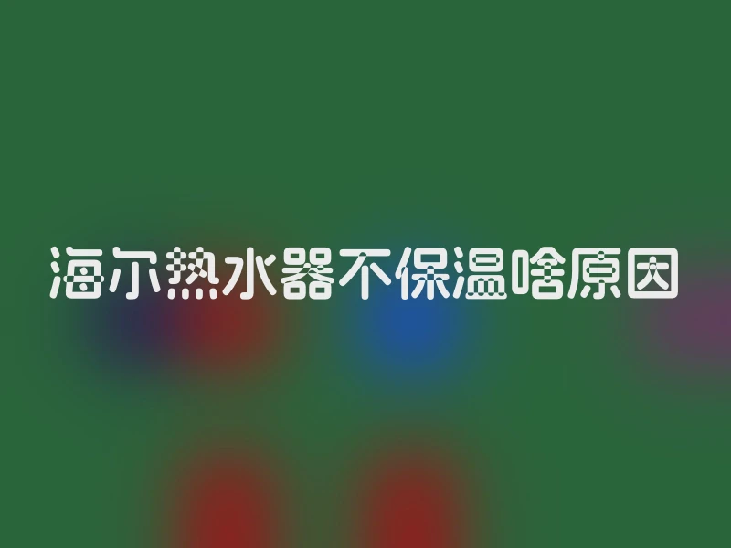 海尔热水器不保温啥原因