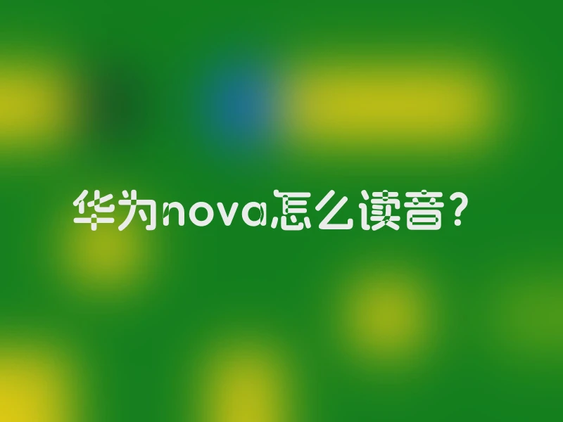 华为nova怎么读音？