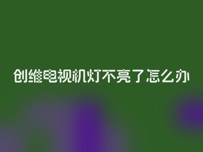 创维电视机灯不亮了怎么办