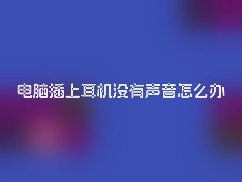 电脑插上耳机没有声音怎么办