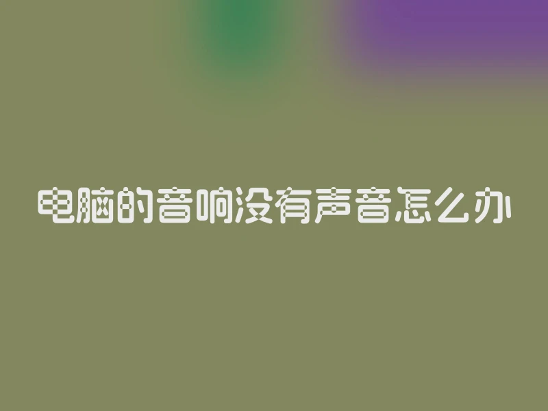 电脑的音响没有声音怎么办