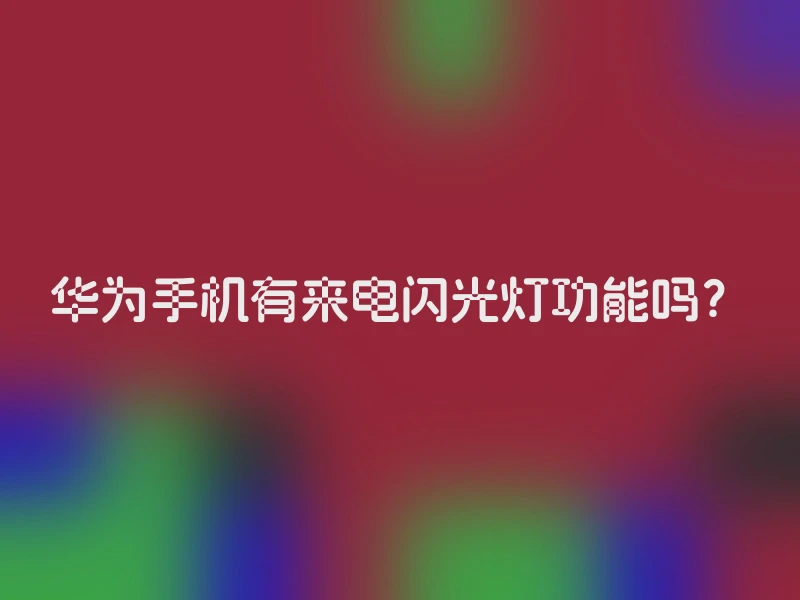 华为手机有来电闪光灯功能吗？