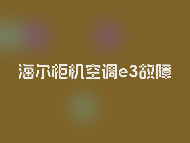 海尔柜机空调e3故障
