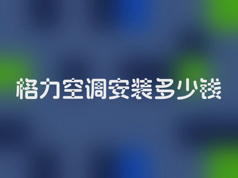 格力空调安装多少钱