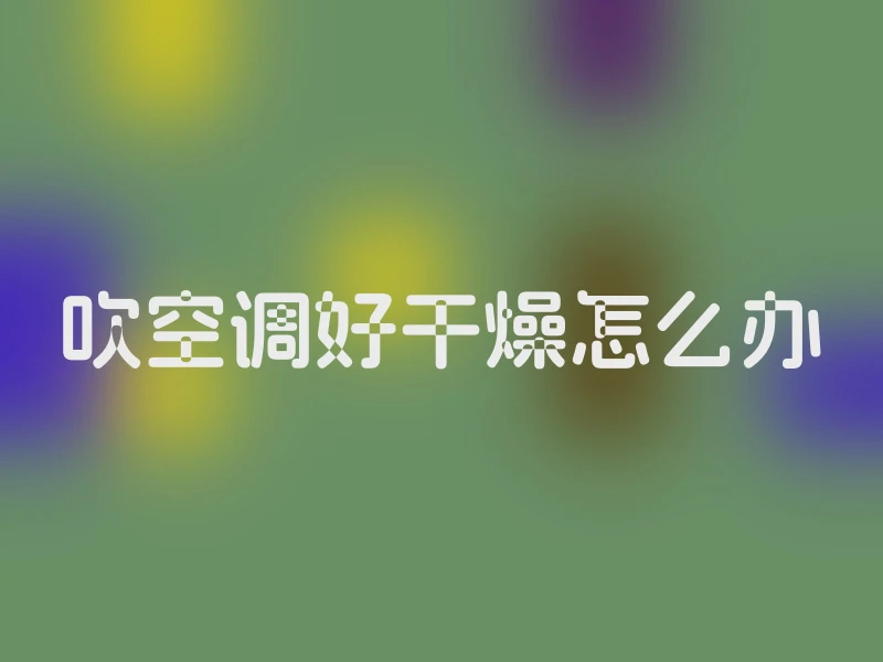 吹空调好干燥怎么办