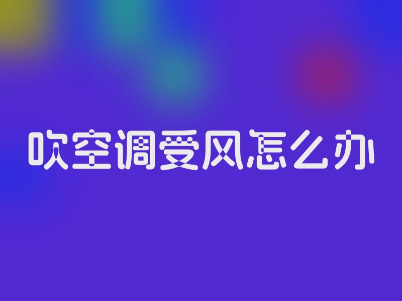 吹空调受风怎么办