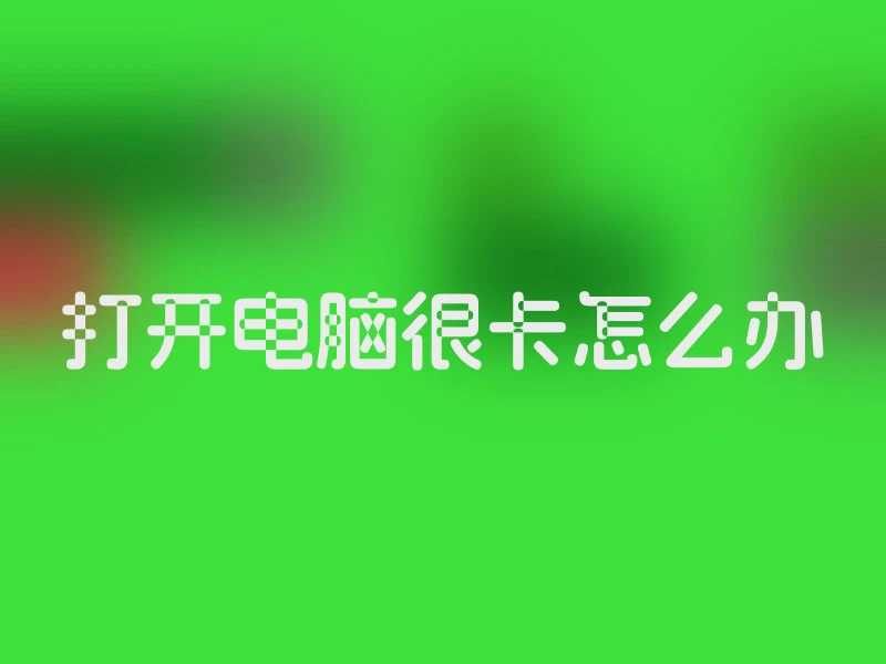 打开电脑很卡怎么办