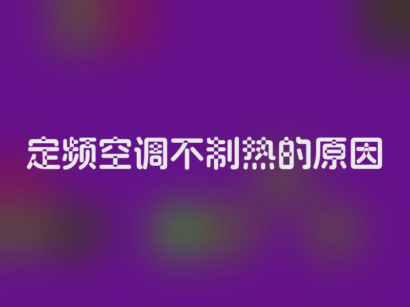 定频空调不制热的原因