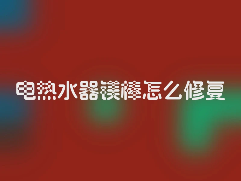 电热水器镁棒怎么修复