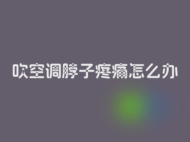 吹空调脖子疼痛怎么办