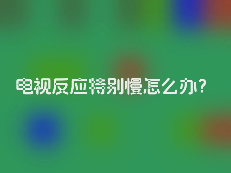 电视反应特别慢怎么办？