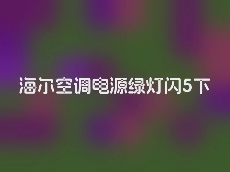 海尔空调电源绿灯闪5下