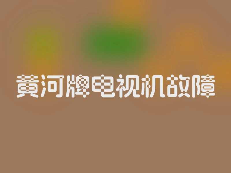 黄河牌电视机故障