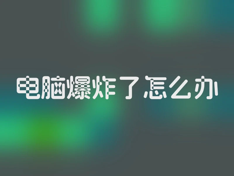 电脑爆炸了怎么办
