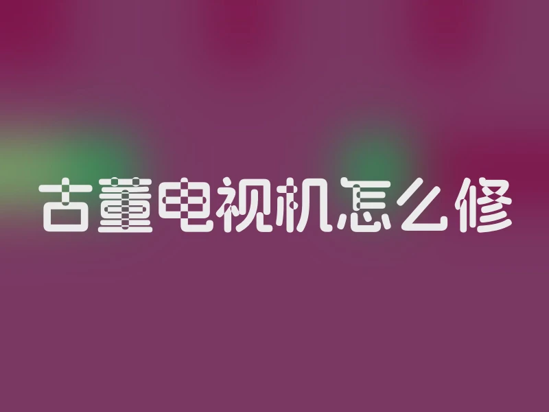古董电视机怎么修
