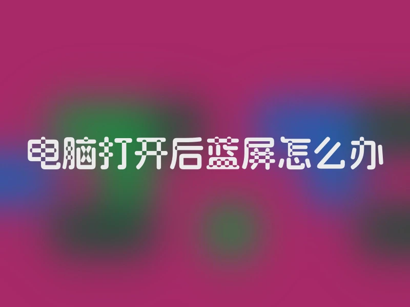 电脑打开后蓝屏怎么办