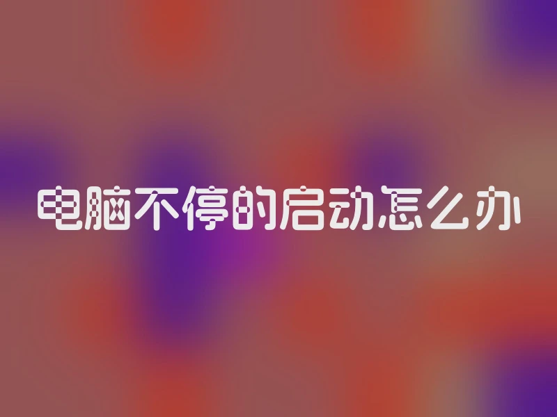 电脑不停的启动怎么办