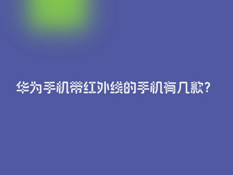 华为手机带红外线的手机有几款？