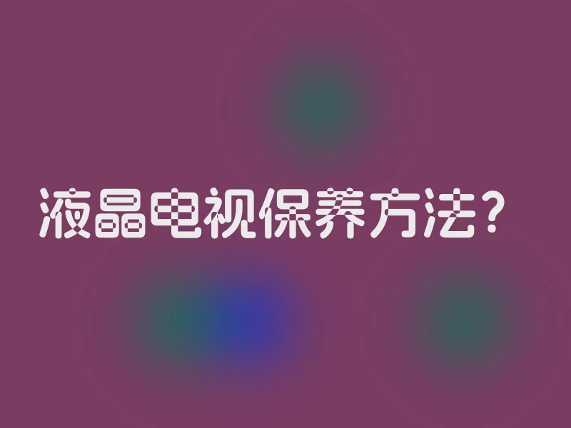 液晶电视保养方法？