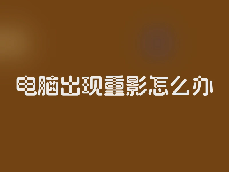 电脑出现重影怎么办