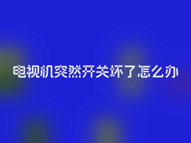 电视机突然开关坏了怎么办