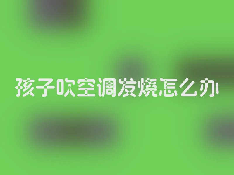 孩子吹空调发烧怎么办