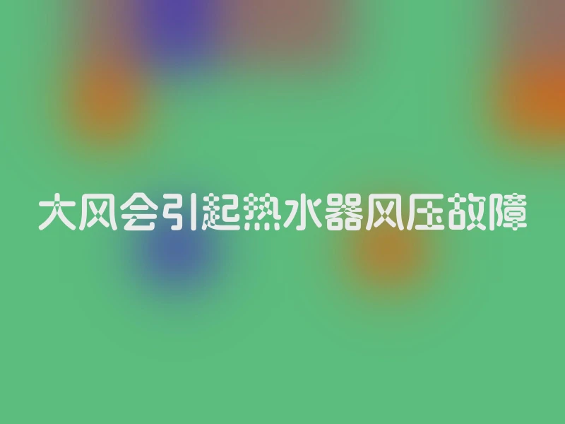 大风会引起热水器风压故障