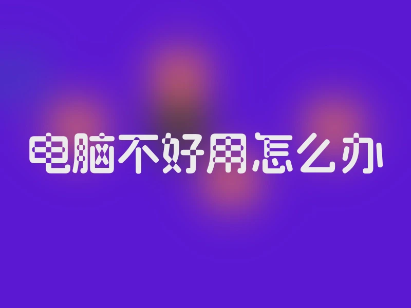 电脑不好用怎么办