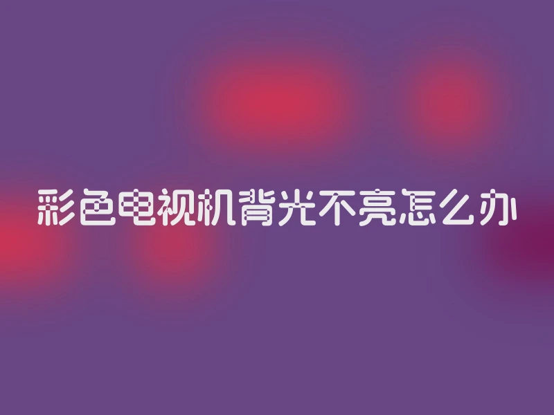 彩色电视机背光不亮怎么办
