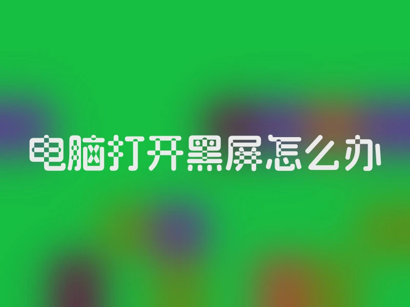 电脑打开黑屏怎么办