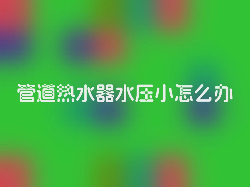 管道热水器水压小怎么办