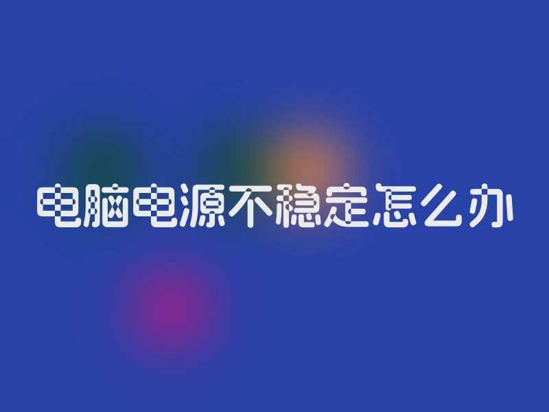电脑电源不稳定怎么办