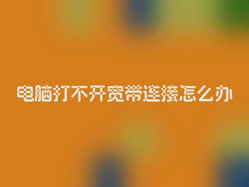 电脑打不开宽带连接怎么办