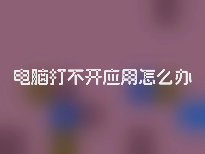 电脑打不开应用怎么办