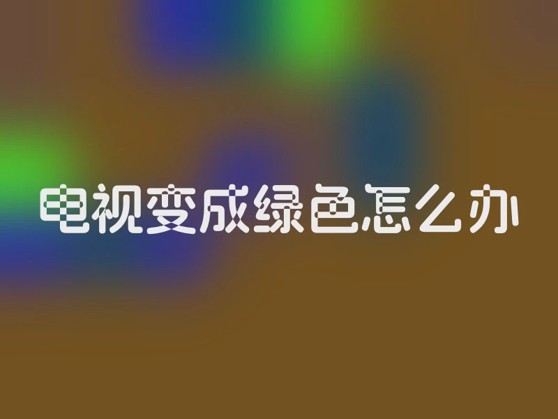 电视变成绿色怎么办