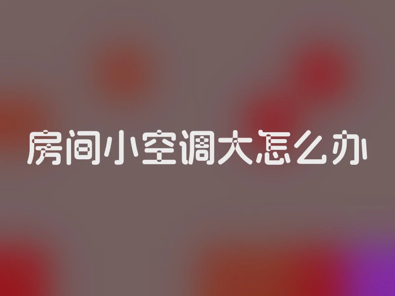 房间小空调大怎么办