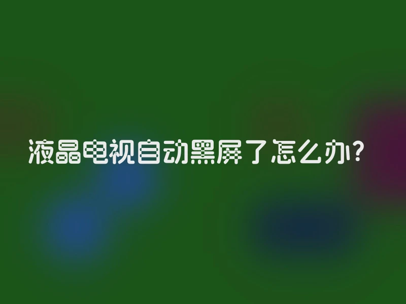 液晶电视自动黑屏了怎么办？