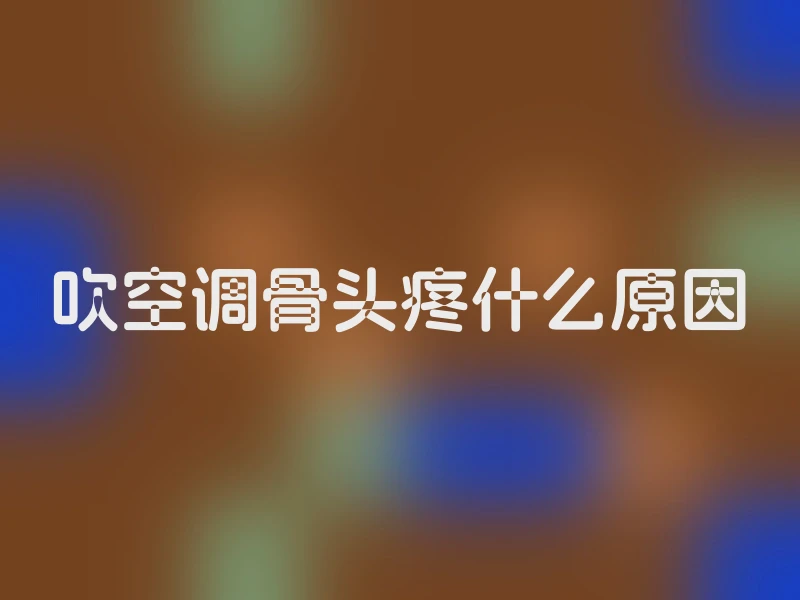 吹空调骨头疼什么原因