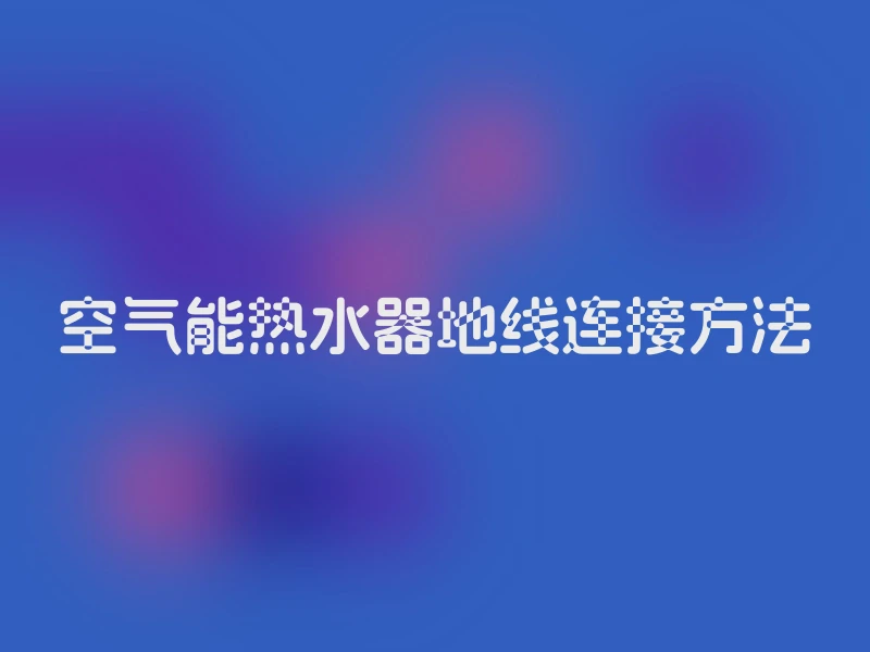 空气能热水器地线连接方法