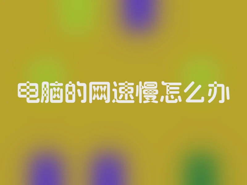 电脑的网速慢怎么办