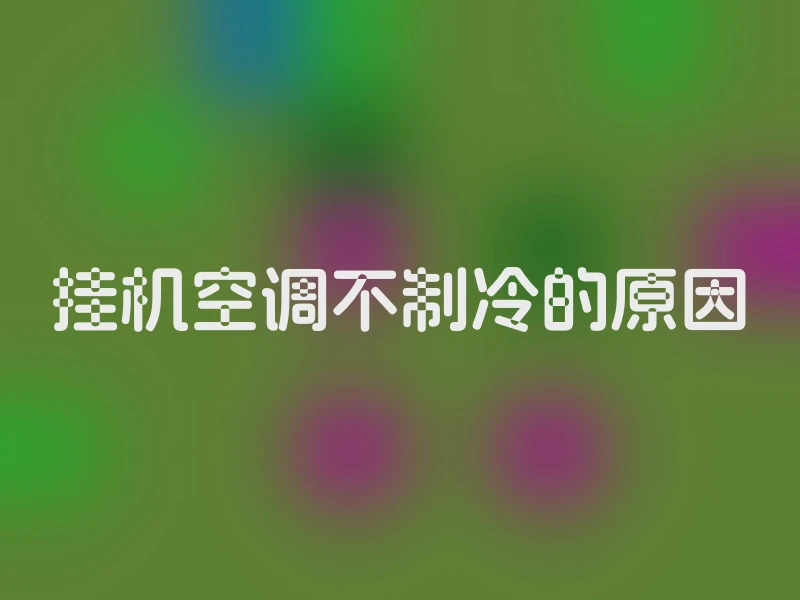 挂机空调不制冷的原因