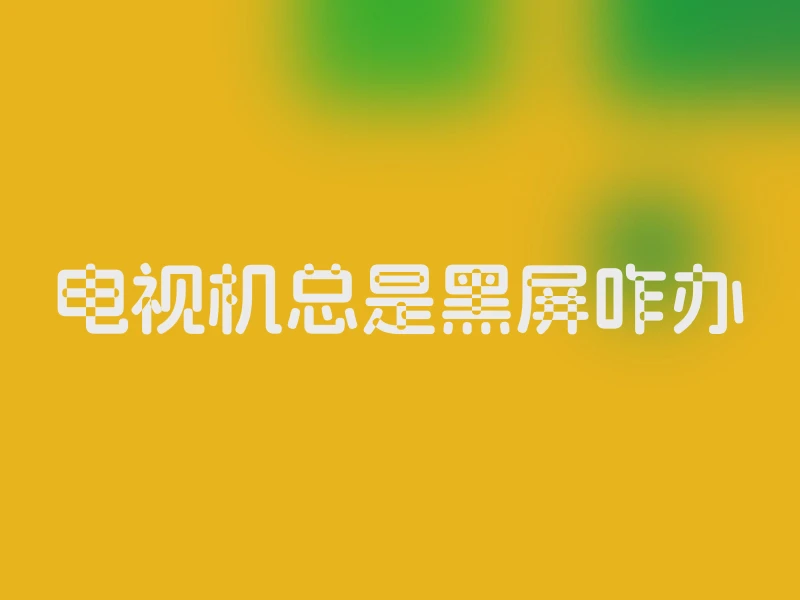 电视机总是黑屏咋办