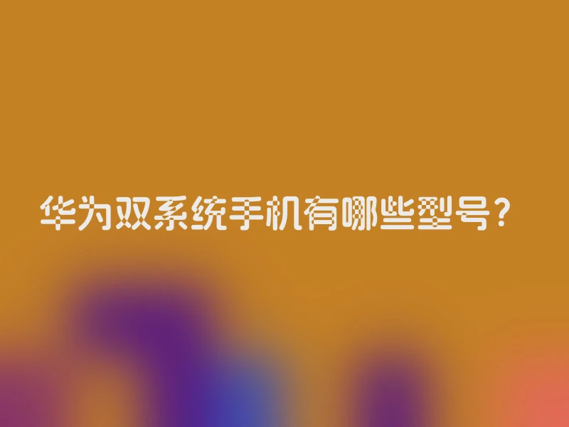 华为双系统手机有哪些型号？