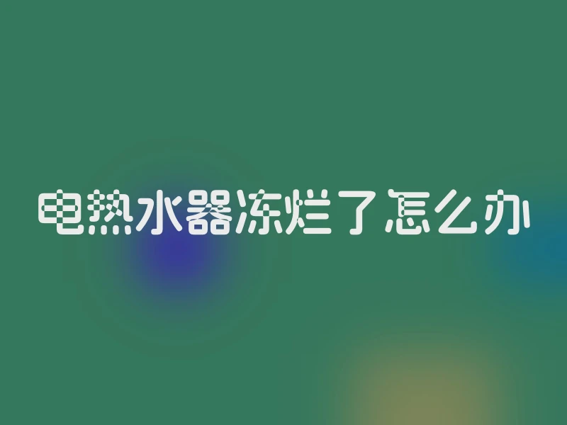 电热水器冻烂了怎么办