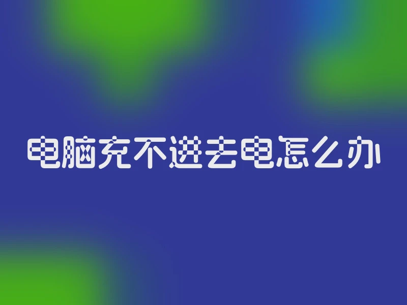 电脑充不进去电怎么办