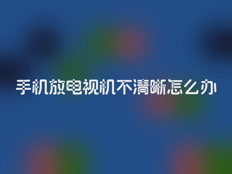 手机放电视机不清晰怎么办